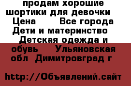 продам хорошие шортики для девочки  › Цена ­ 7 - Все города Дети и материнство » Детская одежда и обувь   . Ульяновская обл.,Димитровград г.